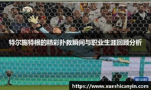 火狐电竞特尔施特根的精彩扑救瞬间与职业生涯回顾分析