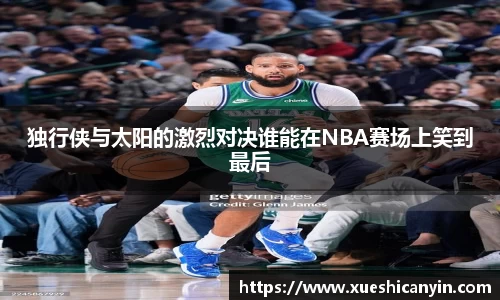 火狐电竞独行侠与太阳的激烈对决谁能在NBA赛场上笑到最后