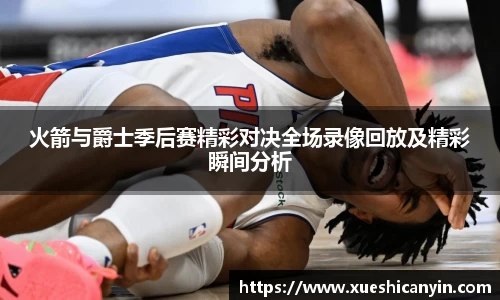 火狐电竞火箭与爵士季后赛精彩对决全场录像回放及精彩瞬间分析