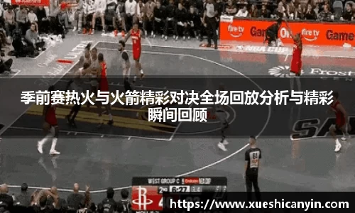 火狐电竞季前赛热火与火箭精彩对决全场回放分析与精彩瞬间回顾